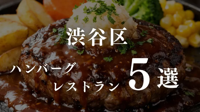 今たべぞーが注目のハンバーグレストラン5選｜渋谷区で1,500〜2,500円を中心に調査